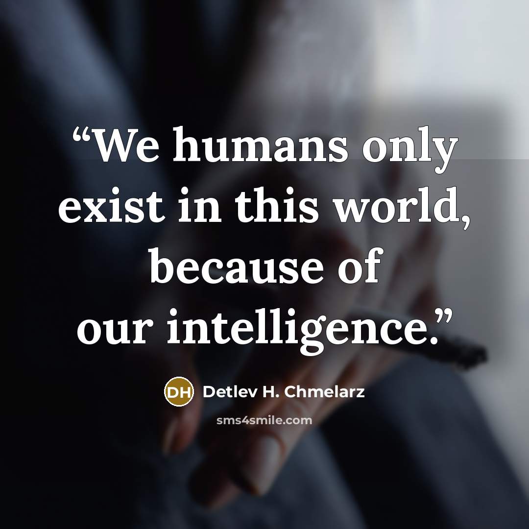 “We humans only exist in this world, because of our intelligence.” quote by Detlev H. Chmelarz
