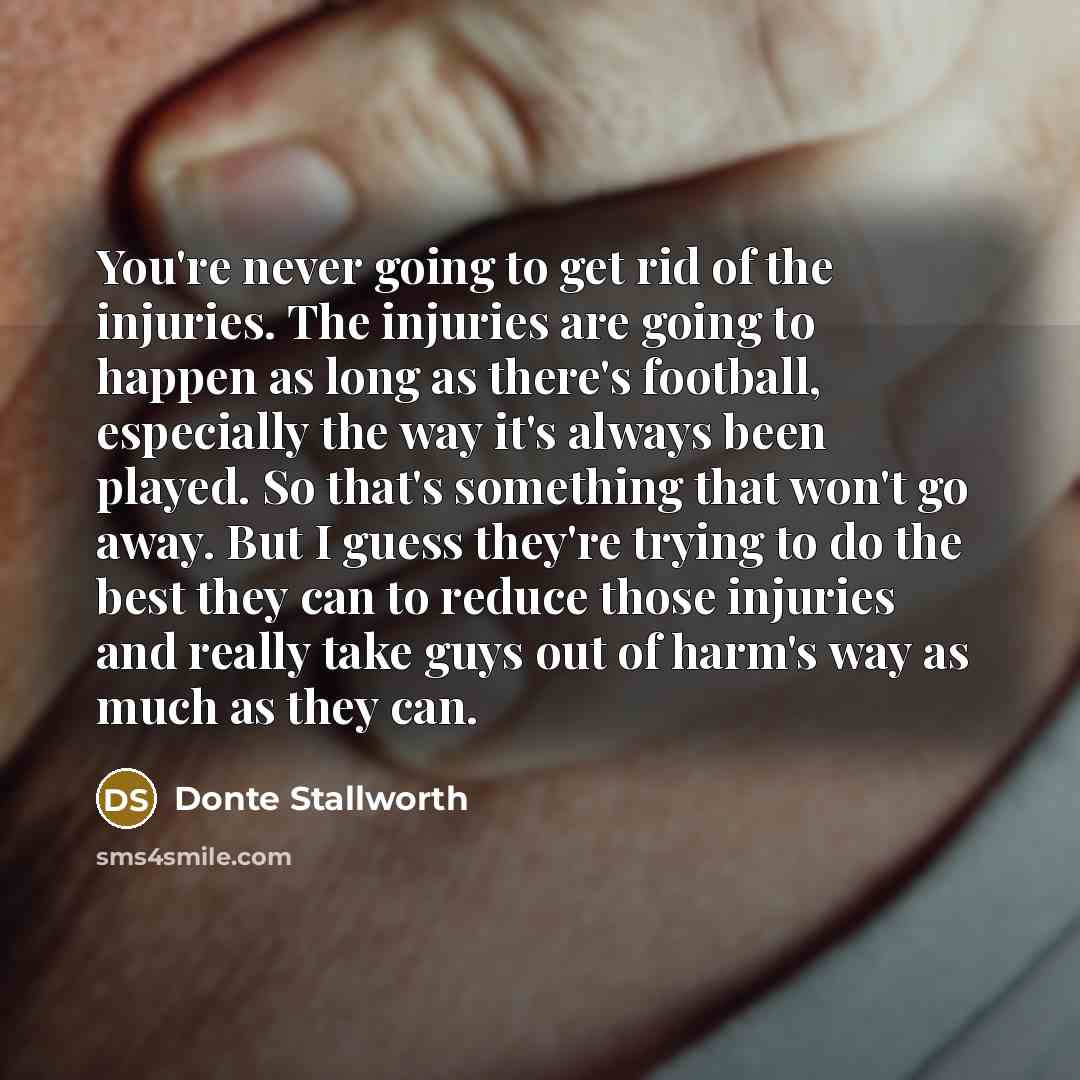 “You're never going to get rid of the injuries. The…” quote by Donte Stallworth