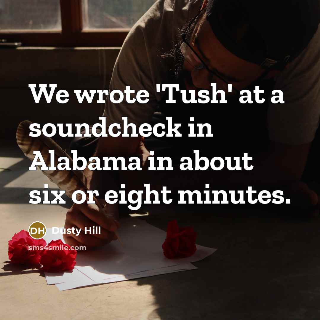 “We wrote 'Tush' at a soundcheck in Alabama in about…” quote by Dusty Hill