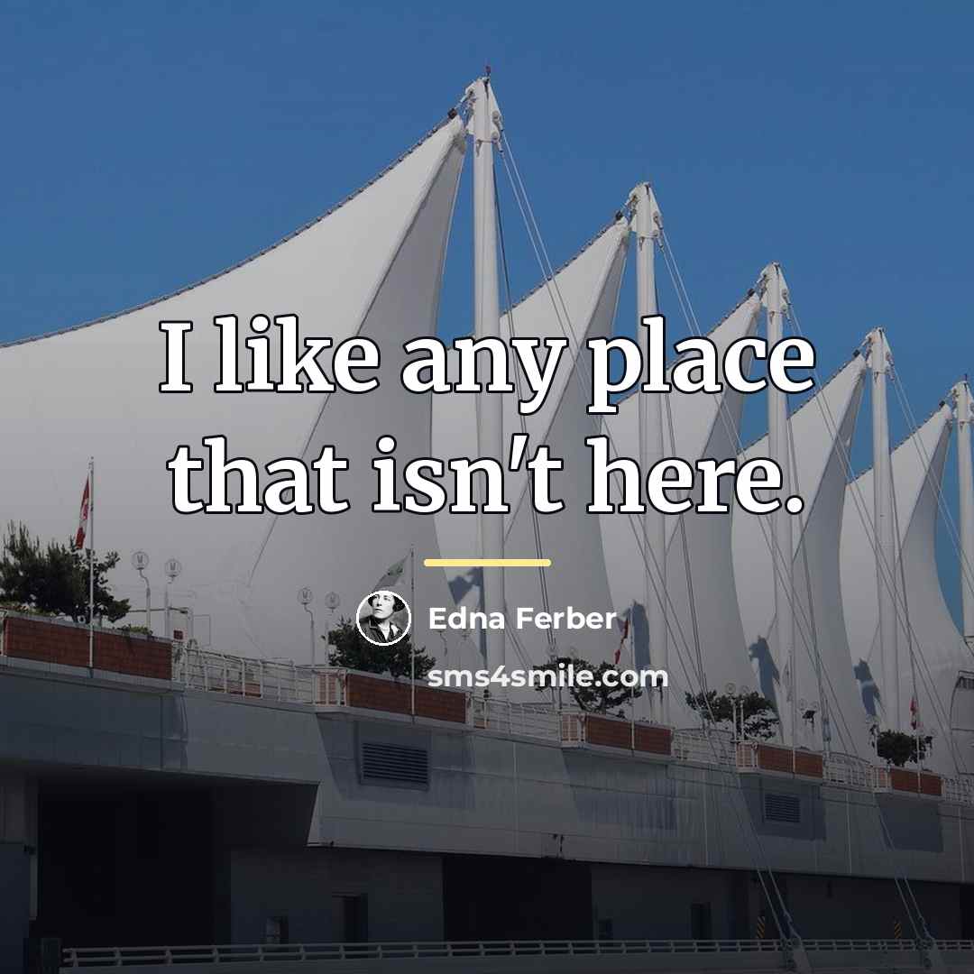 “I like any place that isn't here.…” quote by Edna Ferber