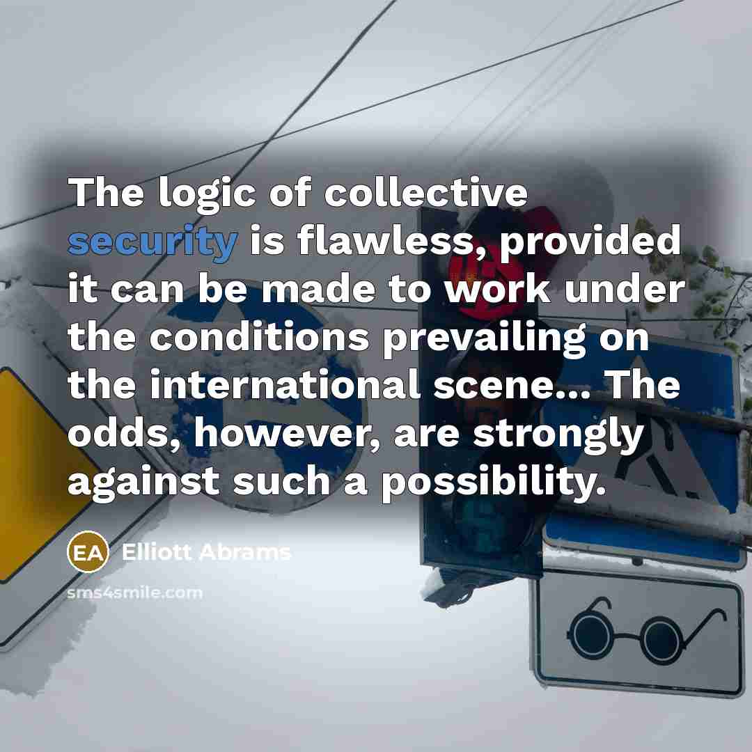 “The logic of collective security is flawless, provided it can…” quote by Elliott Abrams