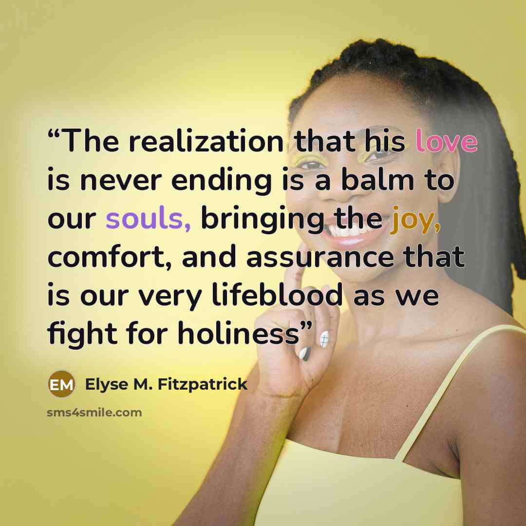 “The realization that his love is never ending is a balm to our souls, bringing the joy, comfort, and assurance that is our very lifeblood as we fight for holiness” quote by Elyse M. Fitzpatrick