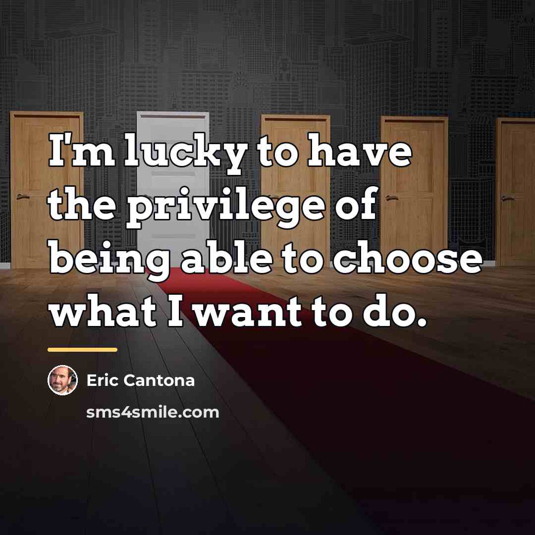 “I'm lucky to have the privilege of being able to…” quote by Eric Cantona