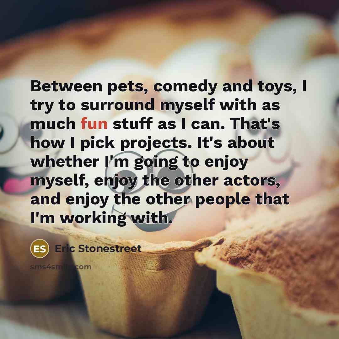 “Between pets, comedy and toys, I try to surround myself…” quote by Eric Stonestreet