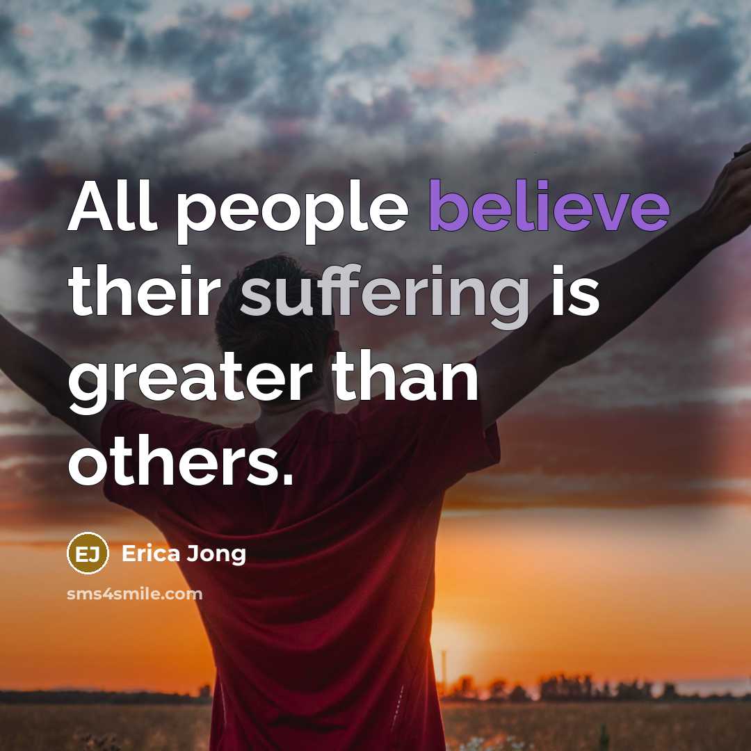 “All people believe their suffering is greater than others.…” quote by Erica Jong