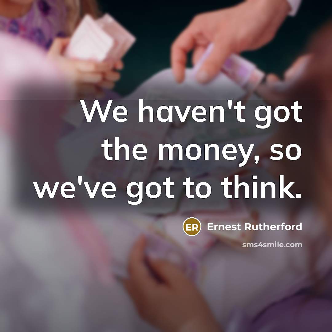 “We haven't got the money, so we've got to think.…” quote by Ernest Rutherford