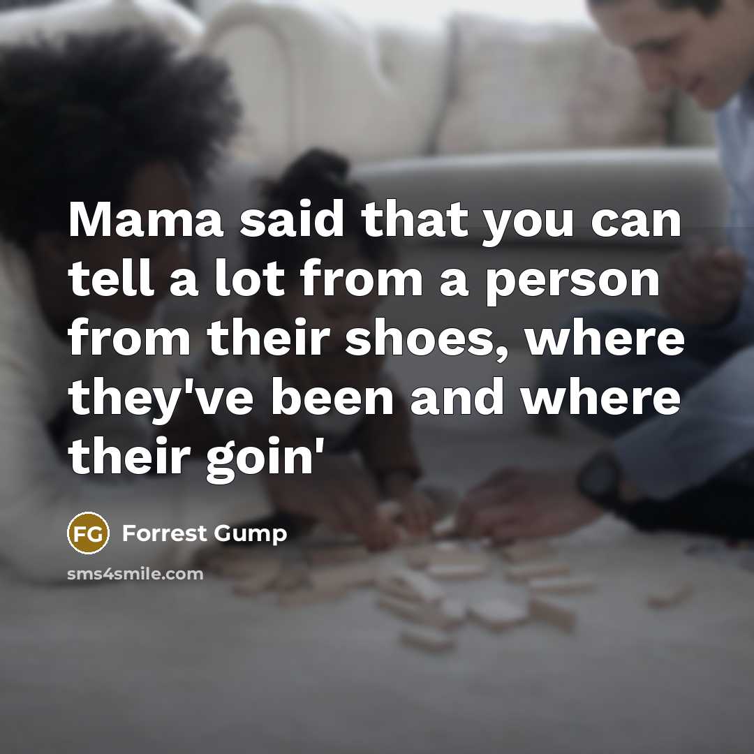 “Mama said that you can tell a lot from a person from their shoes, where they've been and where their goin'” quote by Forrest Gump