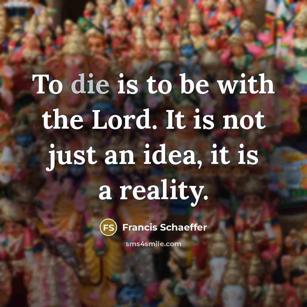 “To die is to be with the Lord. It is…” quote by Francis Schaeffer