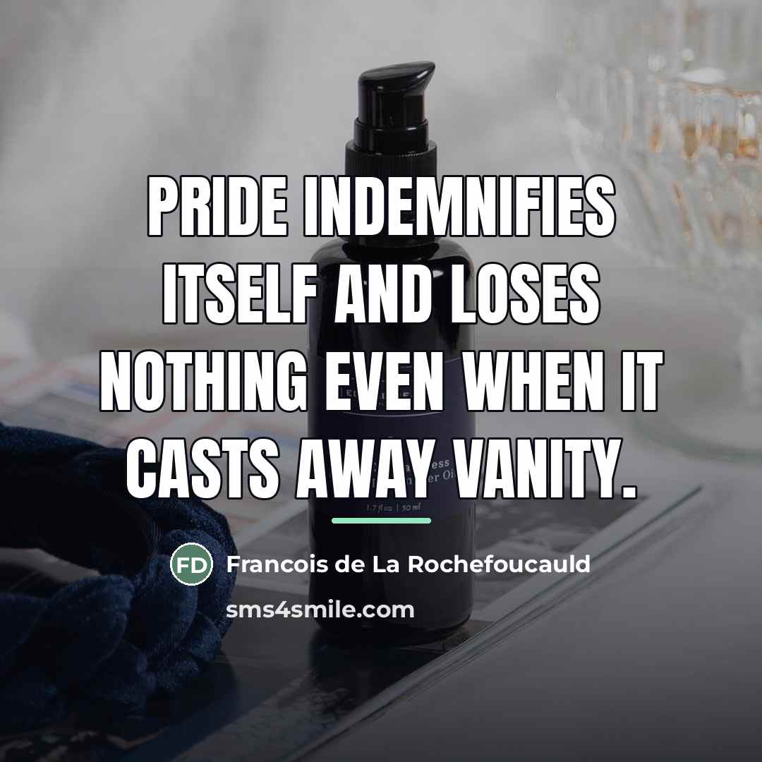 “Pride indemnifies itself and loses nothing even when it casts…” quote by Francois de La Rochefoucauld