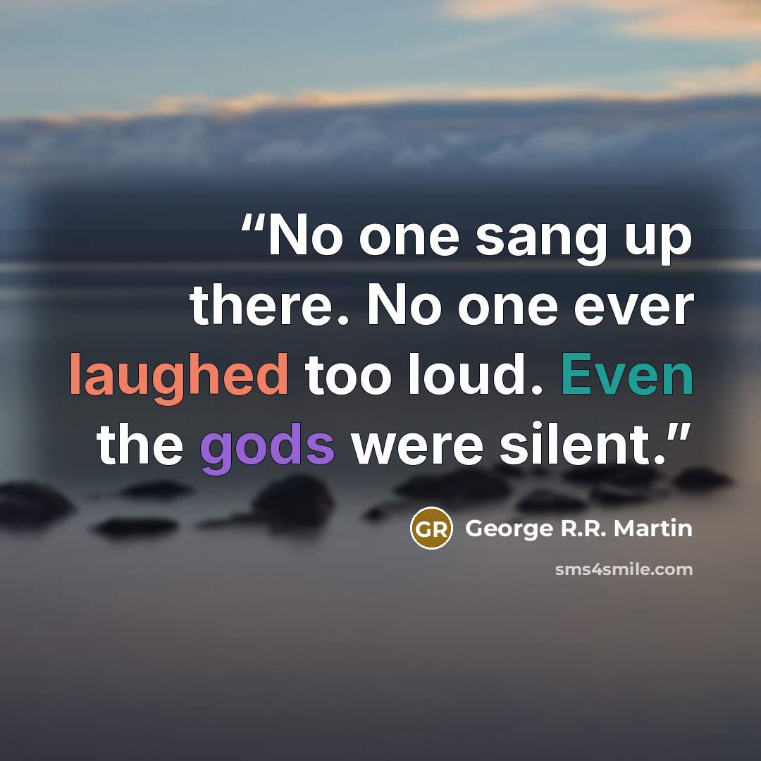 “No one sang up there. No one ever laughed too loud. Even the gods were silent.” quote by George R.R. Martin