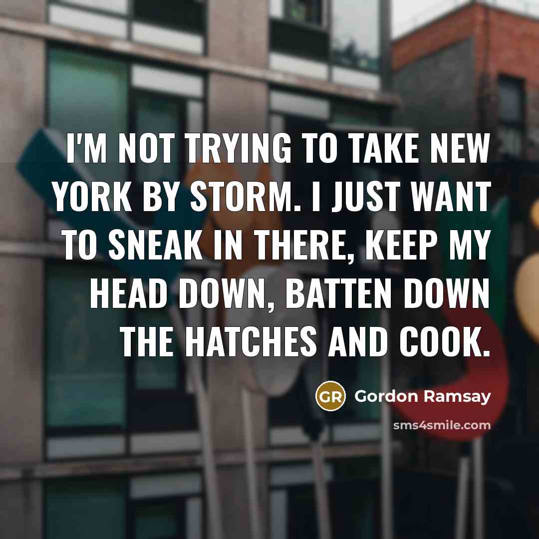 “I'm not trying to take New York by storm. I…” quote by Gordon Ramsay