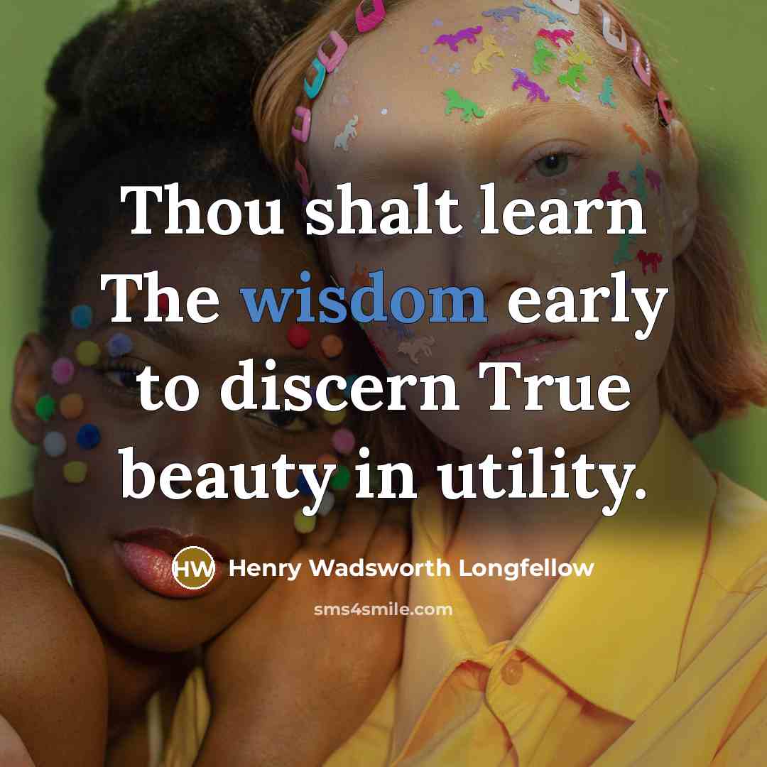 “Thou shalt learn The wisdom early to discern True beauty…” quote by Henry Wadsworth Longfellow