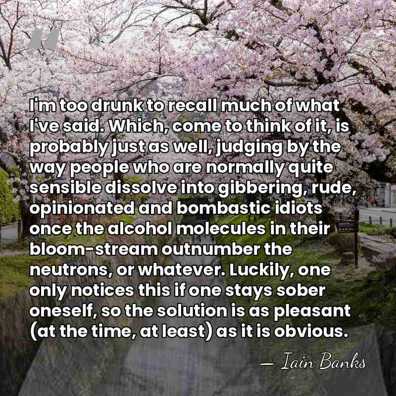 I'm too drunk to recall much of what I've said. Which, come&hellip; - Iain Banks