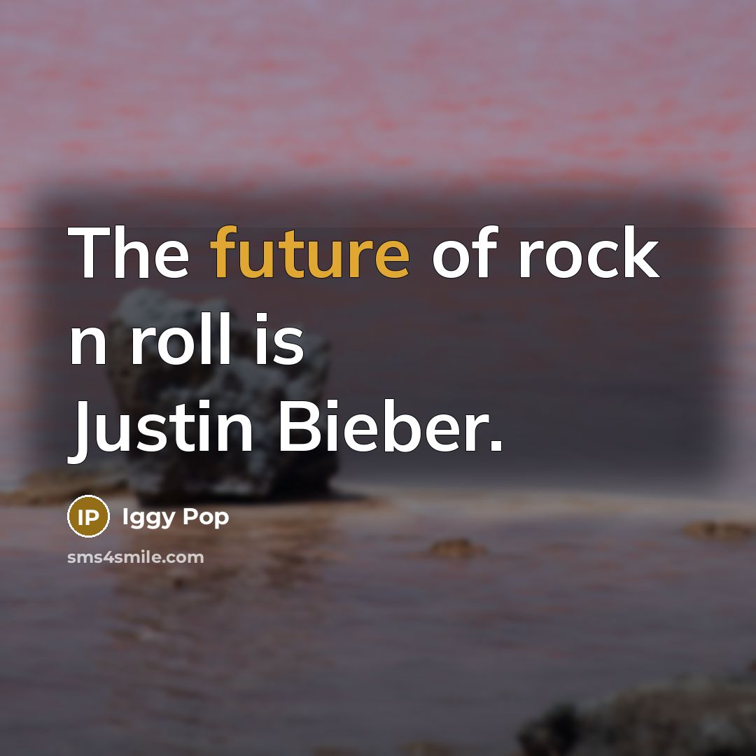 “The future of rock n roll is Justin Bieber.…” quote by Iggy Pop
