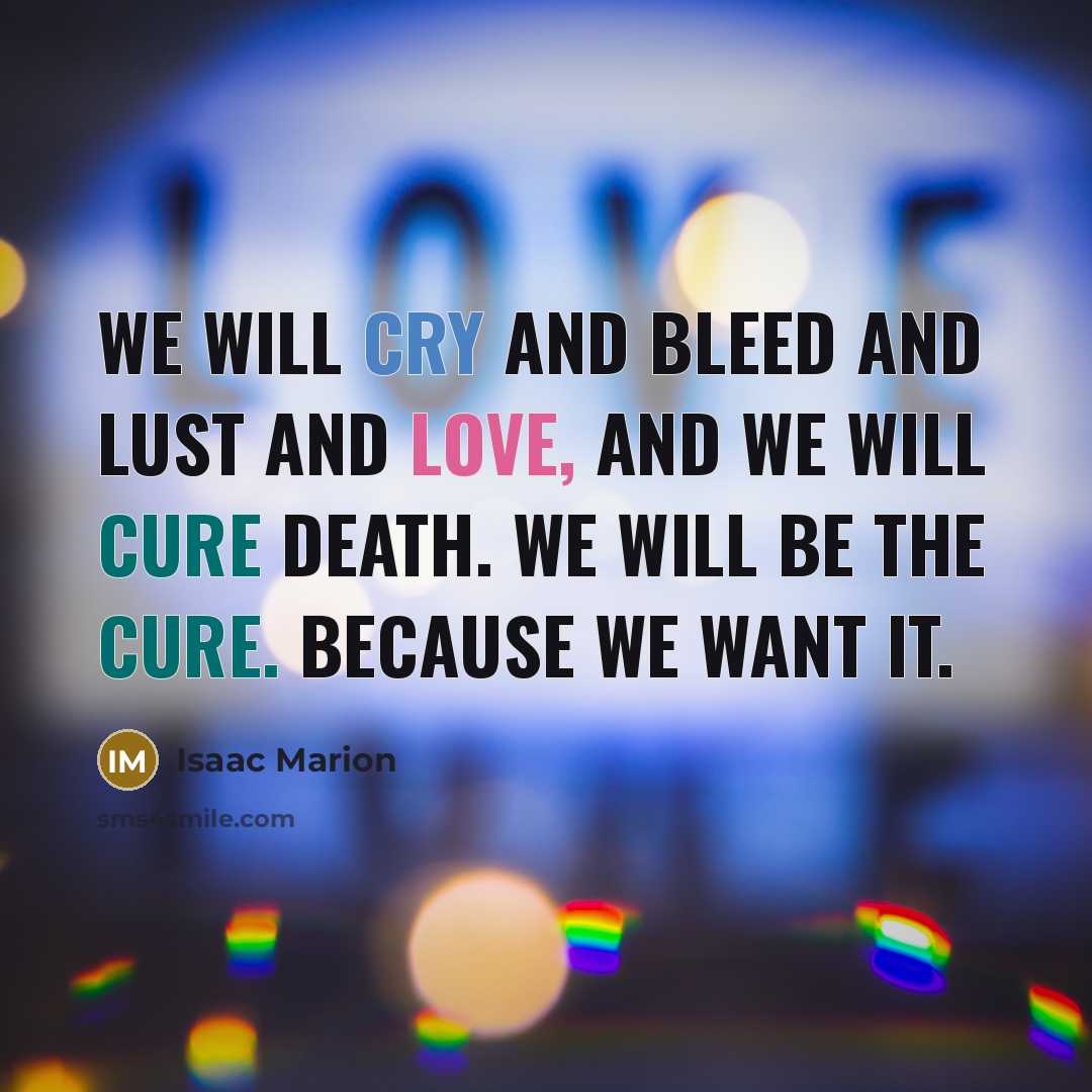 “We will cry and bleed and lust and love, and…” quote by Isaac Marion