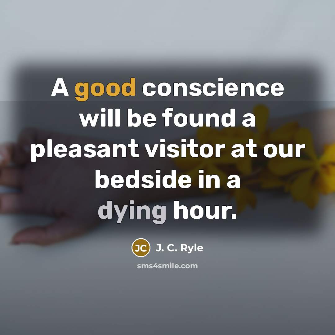 “A good conscience will be found a pleasant visitor at our bedside in a dying hour.” quote by J. C. Ryle