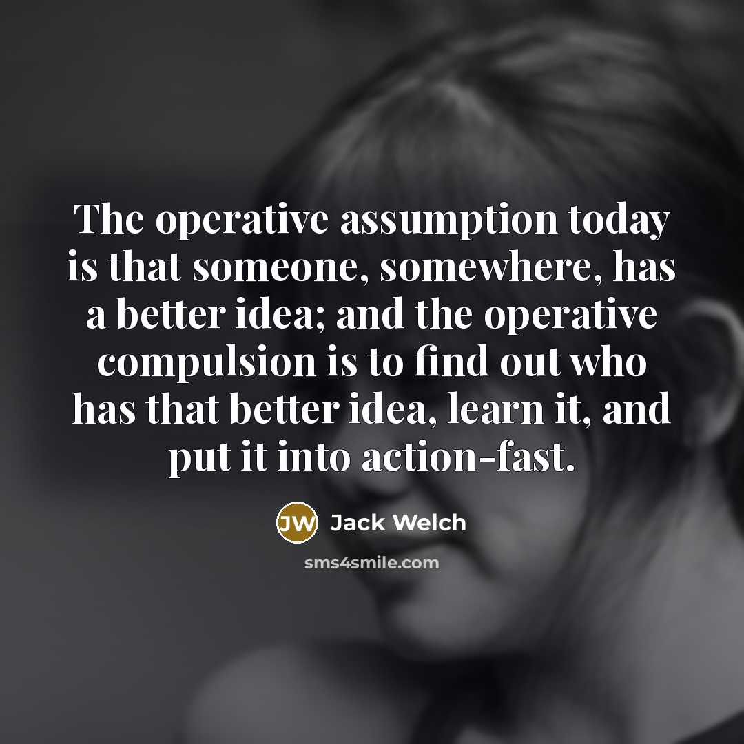 “The operative assumption today is that someone, somewhere, has a…” quote by Jack Welch