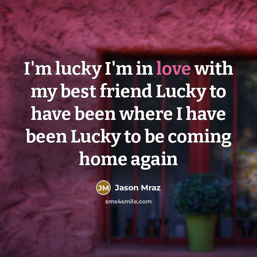“I'm lucky I'm in love with my best friend Lucky…” quote by Jason Mraz
