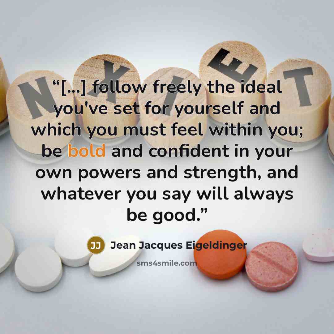 “[...] follow freely the ideal you've set for yourself and which you must feel within you; be bold and confident in your own powers and strength, and whatever you say will always be good.” quote by Jean Jacques Eigeldinger