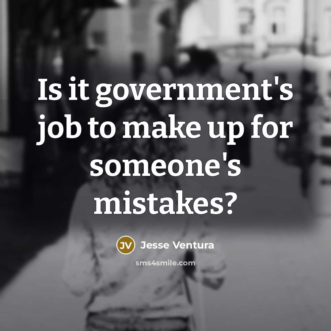 “Is it government's job to make up for someone's mistakes?…” quote by Jesse Ventura