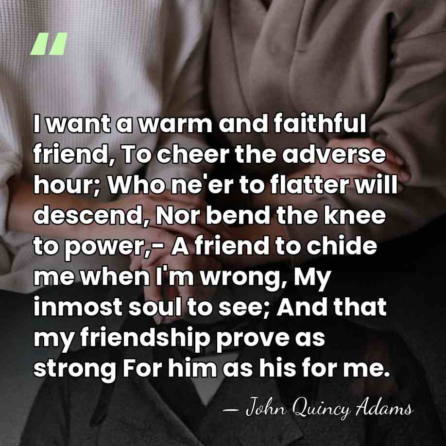 I want a warm and faithful friend, To cheer the adverse hour;&hellip; - John Quincy Adams