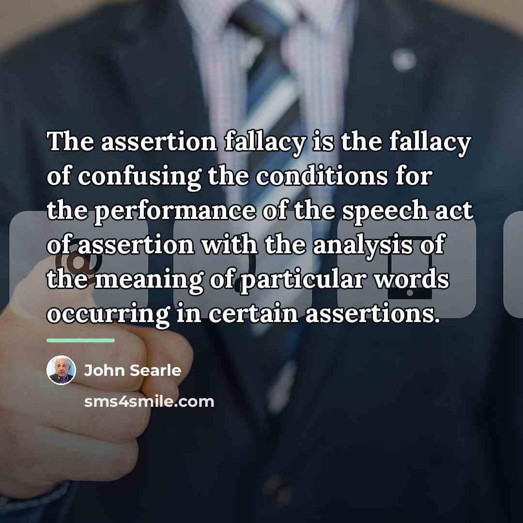 “The assertion fallacy is the fallacy of confusing the conditions…” quote by John Searle