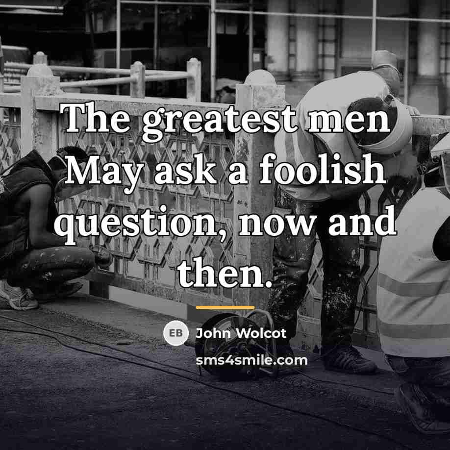 “The greatest men May ask a foolish question, now and…” quote by John Wolcot