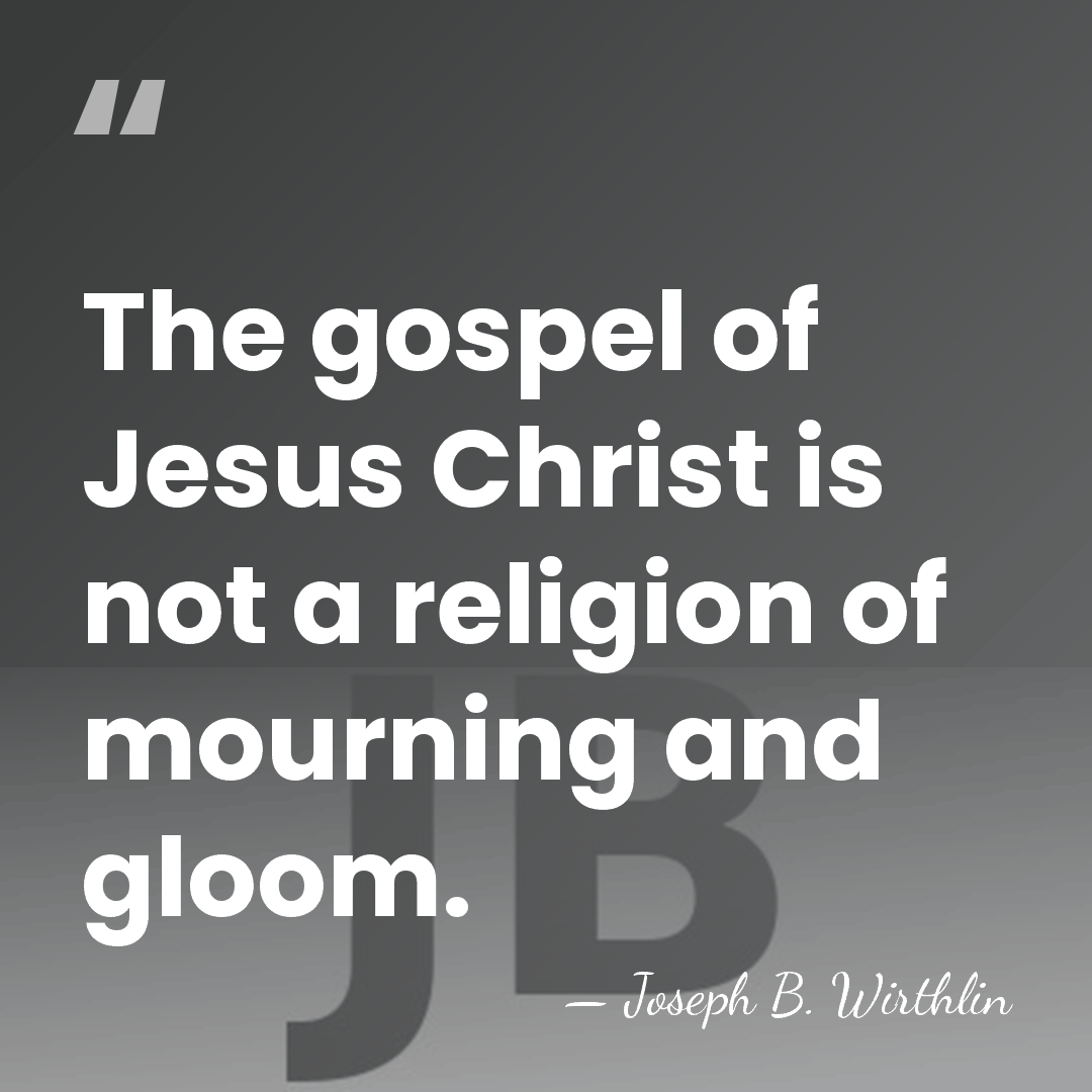 The gospel of Jesus Christ is not a religion of mourning and&hellip; - Joseph B. Wirthlin