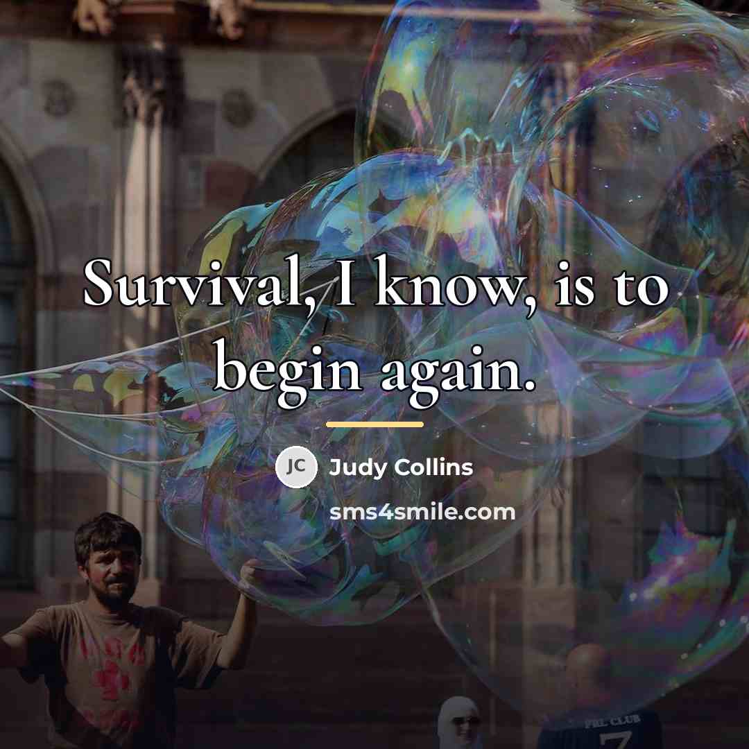 “Survival, I know, is to begin again.…” quote by Judy Collins