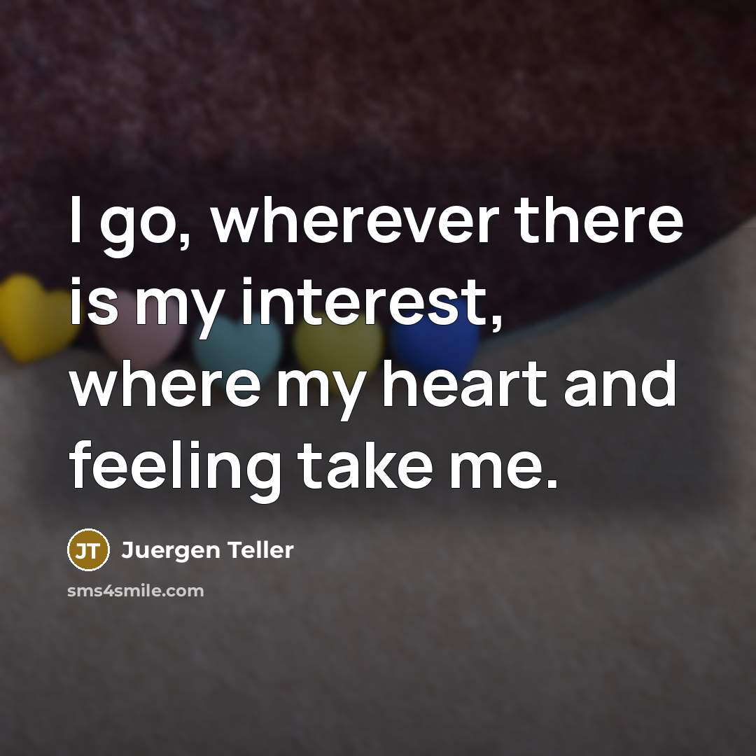 “I go, wherever there is my interest, where my heart…” quote by Juergen Teller