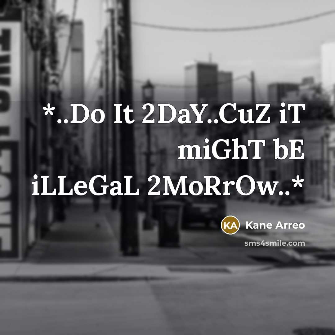 “*..Do It 2DaY..CuZ iT miGhT bE iLLeGaL 2MoRrOw..*…” quote by Kane Arreo