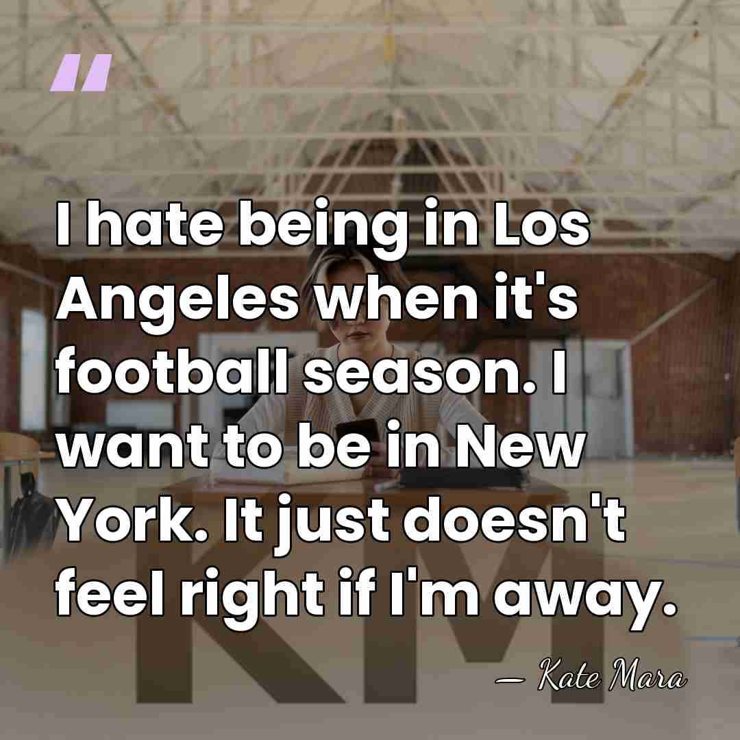 I hate being in Los Angeles when it's football season. I want&hellip; - Kate Mara