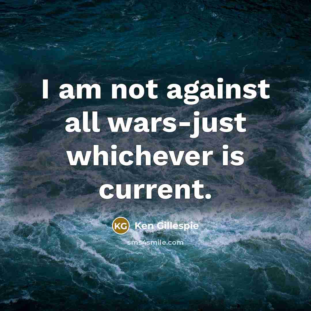 “I am not against all wars-just whichever is current.…” quote by Ken Gillespie