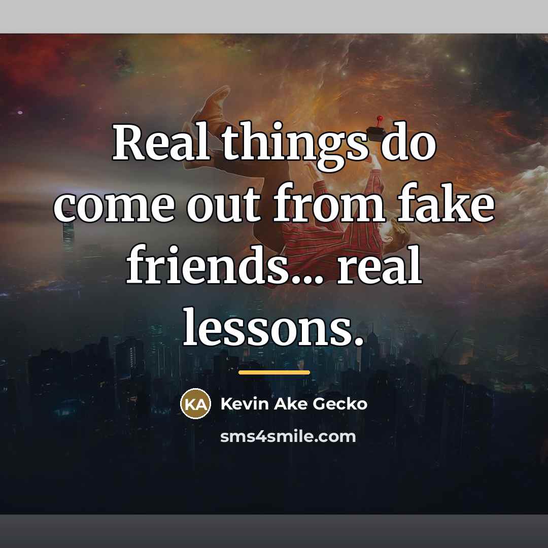 “Real things do come out from fake friends... real lessons.…” quote by Kevin Ake Gecko