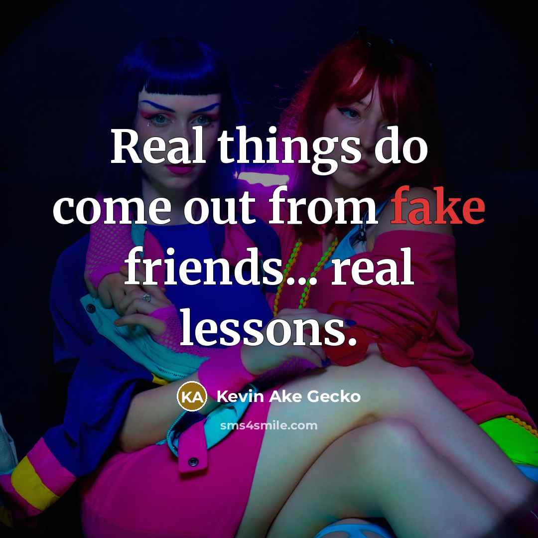 “Real things do come out from fake friends... real lessons.” quote by Kevin Ake Gecko