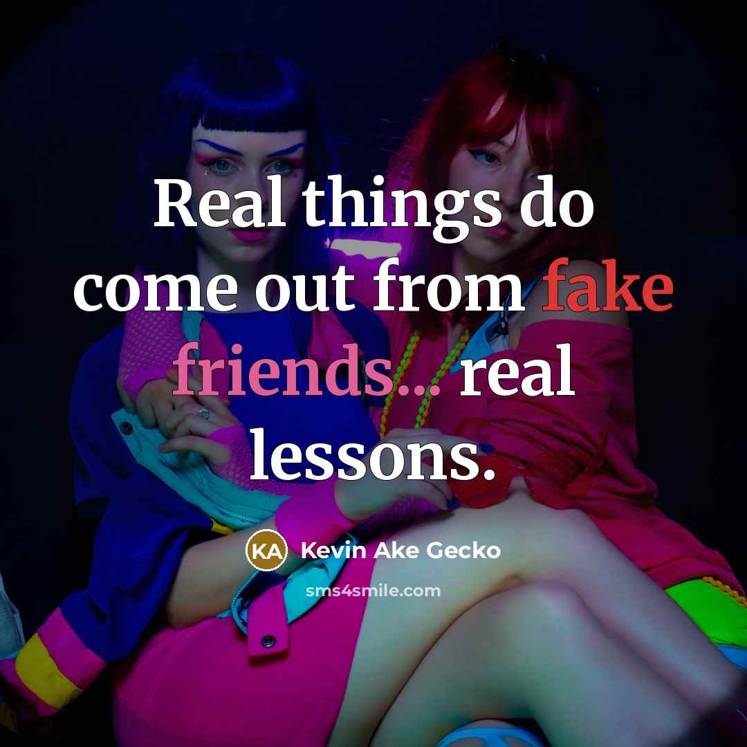 “Real things do come out from fake friends... real lessons.” quote by Kevin Ake Gecko