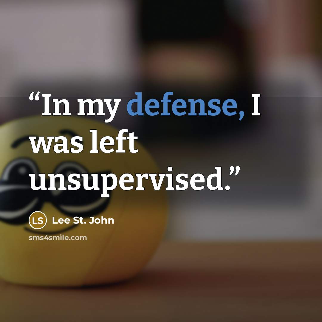 “In my defense, I was left unsupervised.” quote by Lee St. John