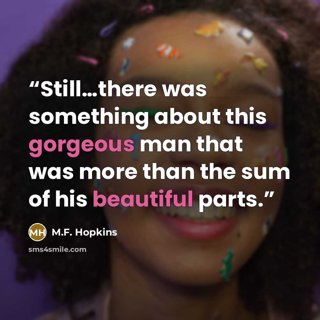 “Still…there was something about this gorgeous man that was more than the sum of his beautiful parts.” quote by M.F. Hopkins