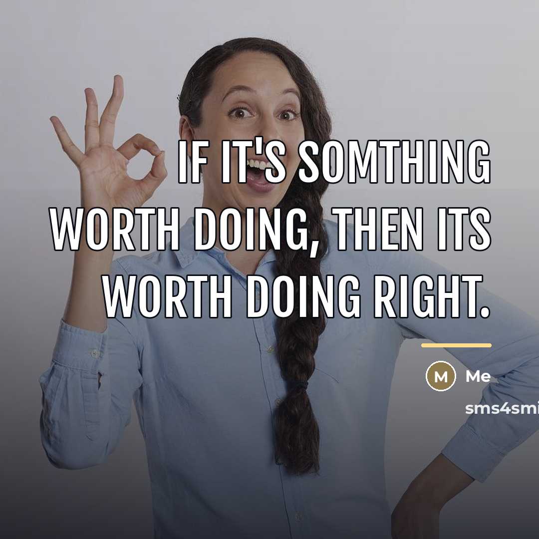 “If it's somthing worth doing, then its worth doing right.…” quote by Me