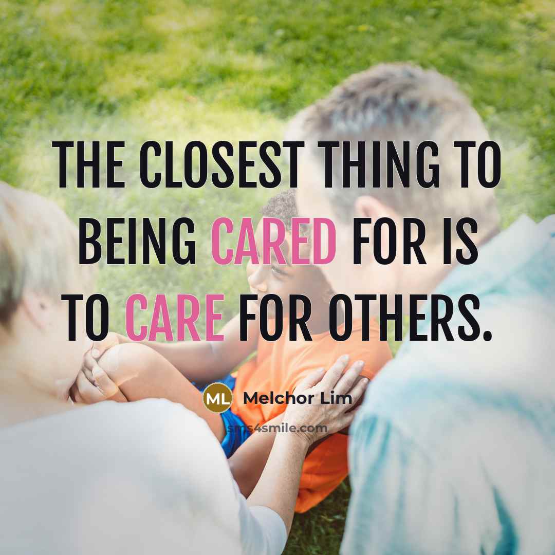 “The closest thing to being cared for is to care for others.” quote by Melchor Lim