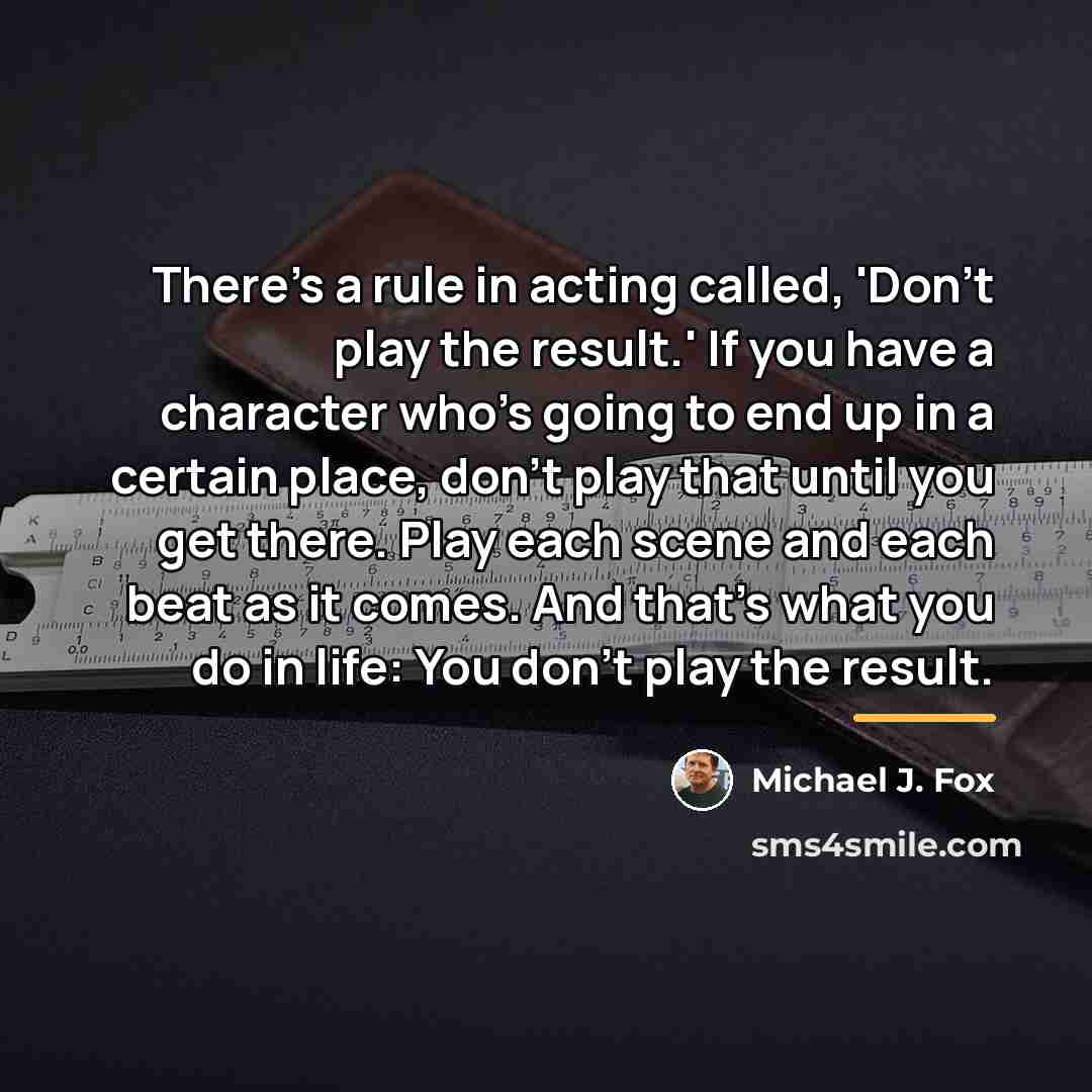 “There's a rule in acting called, 'Don't play the result.'…” quote by Michael J. Fox