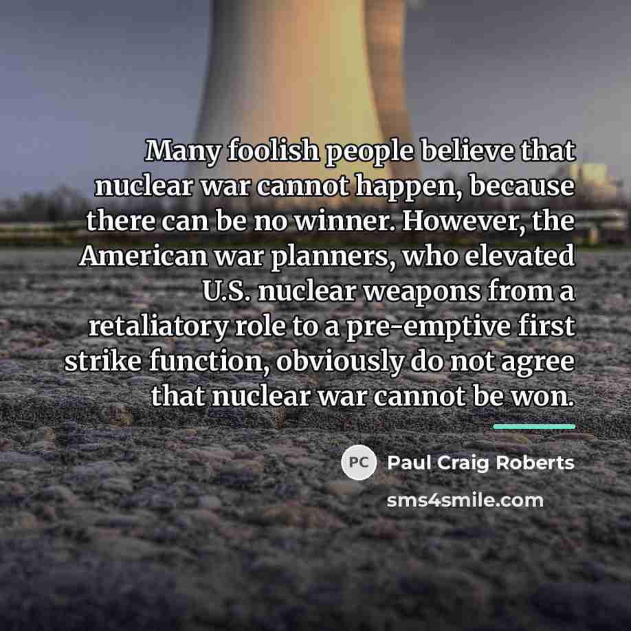 “Many foolish people believe that nuclear war cannot happen, because…” quote by Paul Craig Roberts
