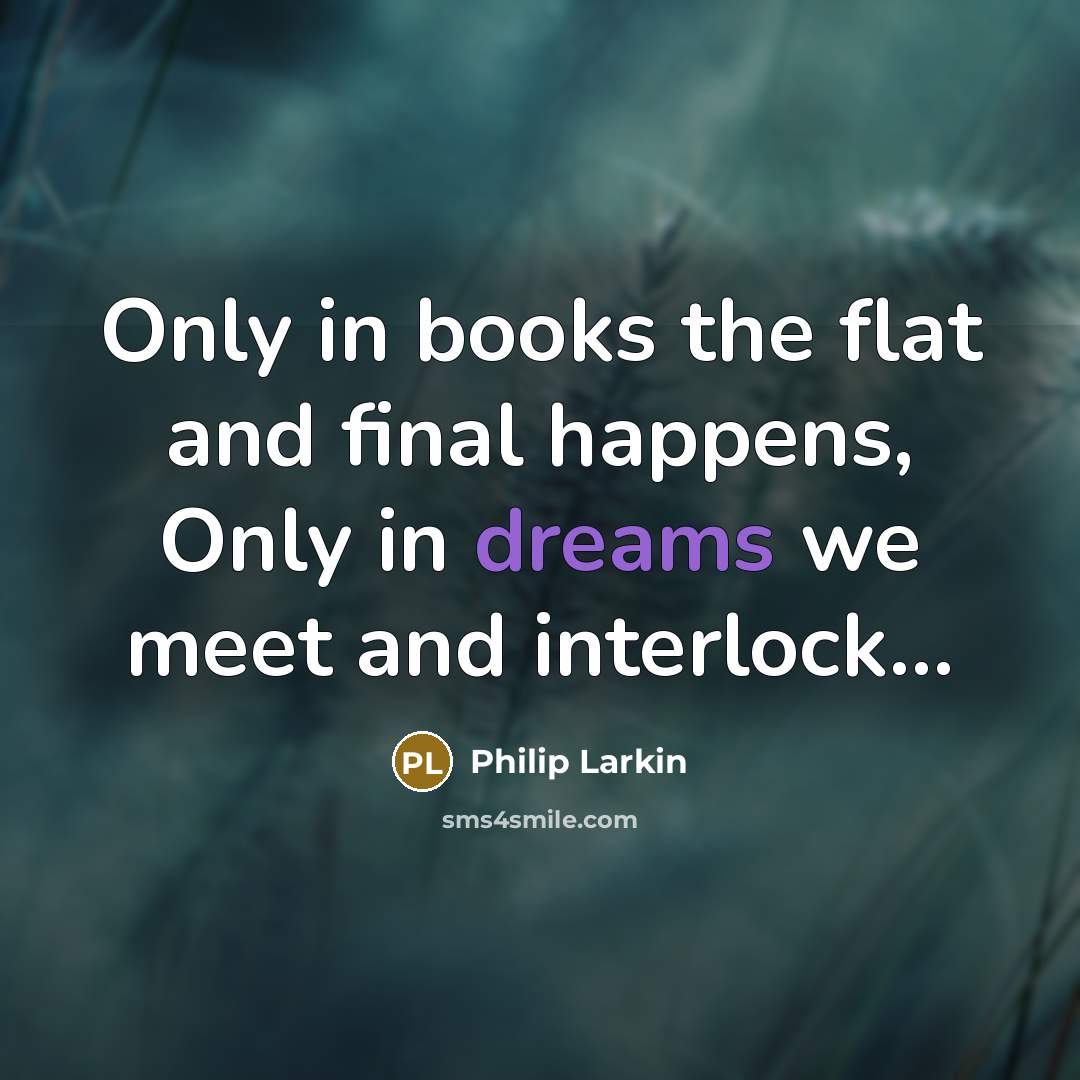 “Only in books the flat and final happens, Only in…” quote by Philip Larkin