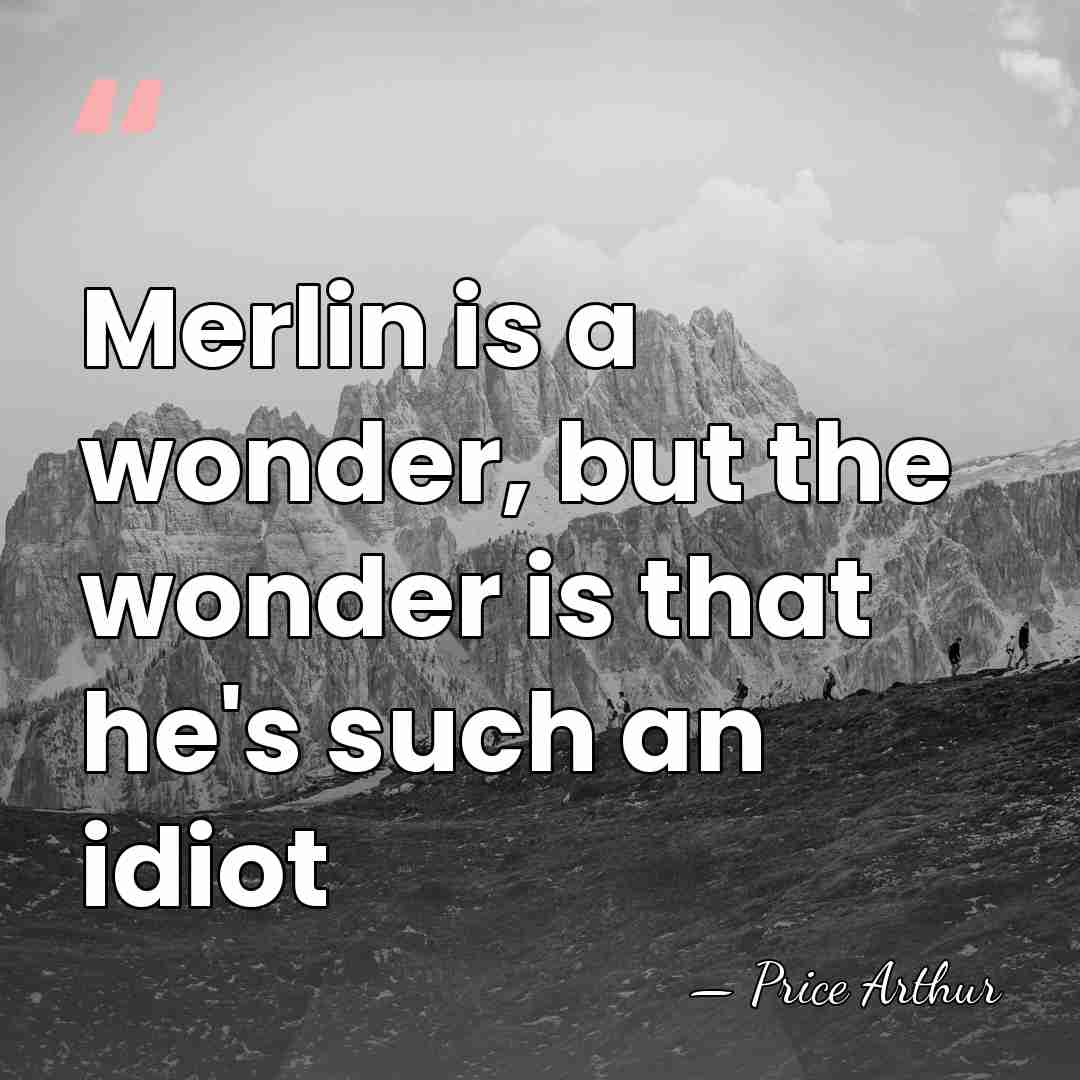 Merlin is a wonder, but the wonder is that he's such an&hellip; - Price Arthur