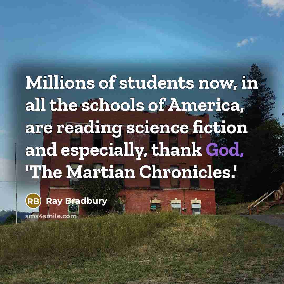 “Millions of students now, in all the schools of America,…” quote by Ray Bradbury