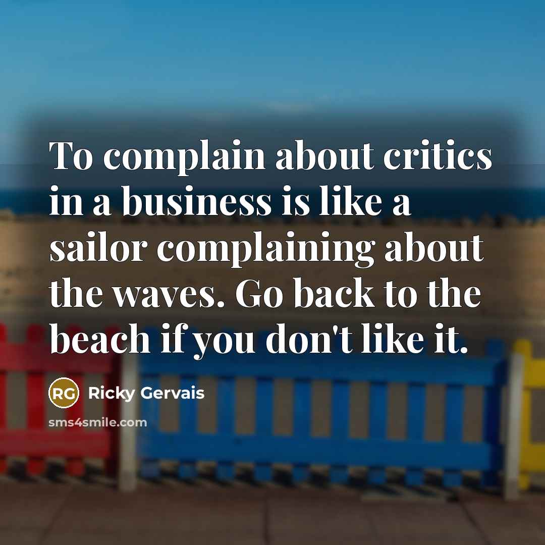 “To complain about critics in a business is like a…” quote by Ricky Gervais
