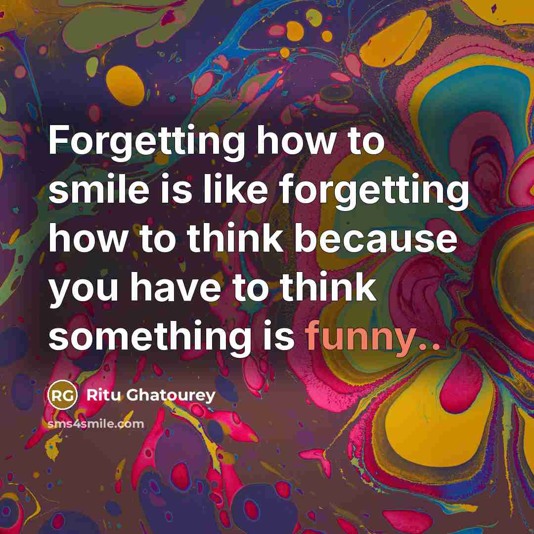 “Forgetting how to smile is like forgetting how to think…” quote by Ritu Ghatourey