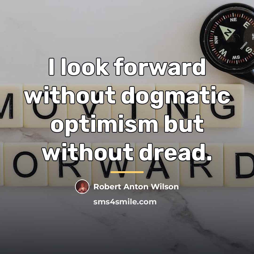 “I look forward without dogmatic optimism but without dread.…” quote by Robert Anton Wilson