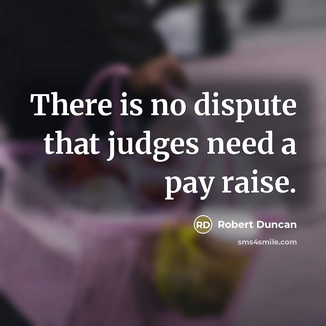 “There is no dispute that judges need a pay raise.…” quote by Robert Duncan
