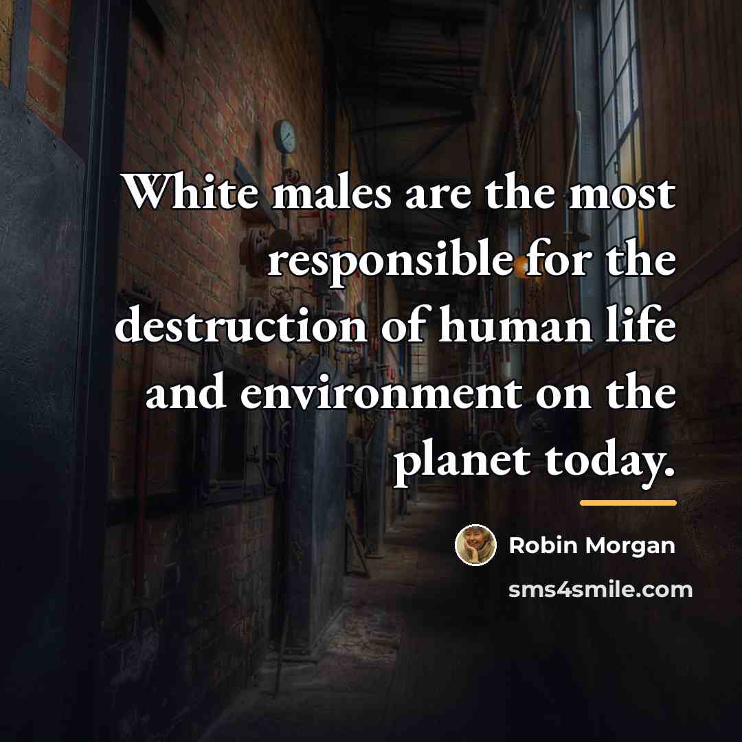“White males are the most responsible for the destruction of…” quote by Robin Morgan